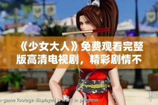 《少女大人》免费观看完整版高清电视剧，精彩剧情不容错过