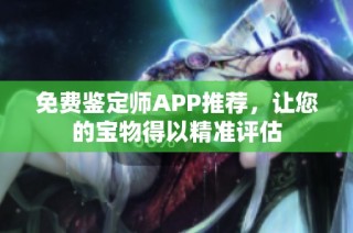 免费鉴定师APP推荐，让您的宝物得以精准评估