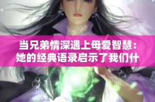 当兄弟情深遇上母爱智慧：她的经典语录启示了我们什么