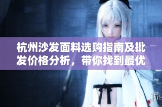 杭州沙发面料选购指南及批发价格分析，带你找到最优货源