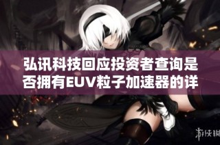 弘讯科技回应投资者查询是否拥有EUV粒子加速器的详细情况