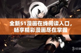 全新51漫画在线阅读入口，畅享精彩漫画尽在掌握