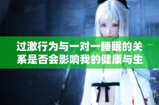 过激行为与一对一睡眠的关系是否会影响我的健康与生活质量