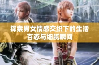 探索男女情感交织下的生活百态与细腻瞬间