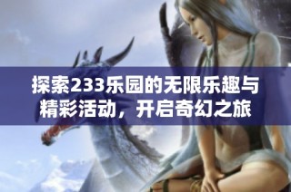 探索233乐园的无限乐趣与精彩活动，开启奇幻之旅
