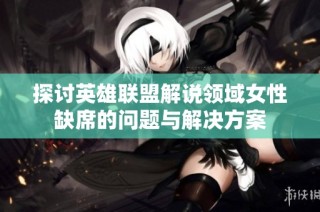 探讨英雄联盟解说领域女性缺席的问题与解决方案