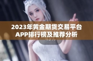 2023年黄金期货交易平台APP排行榜及推荐分析