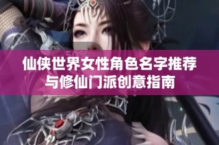 仙侠世界女性角色名字推荐与修仙门派创意指南