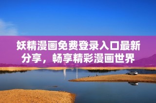 妖精漫画免费登录入口最新分享，畅享精彩漫画世界