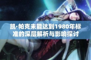 凯·帕克未能达到1980年标准的深层解析与影响探讨