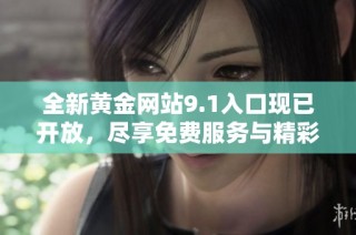 全新黄金网站9.1入口现已开放，尽享免费服务与精彩内容！