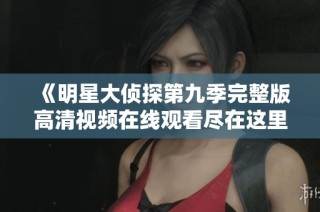 《明星大侦探第九季完整版高清视频在线观看尽在这里》