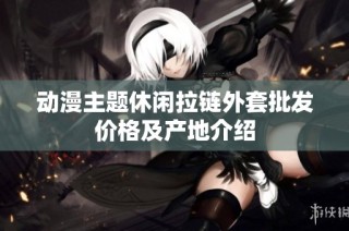 动漫主题休闲拉链外套批发价格及产地介绍