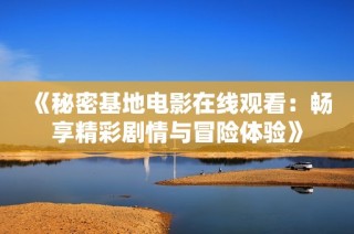《秘密基地电影在线观看：畅享精彩剧情与冒险体验》