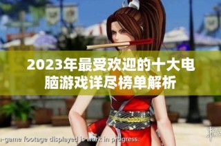 2023年最受欢迎的十大电脑游戏详尽榜单解析