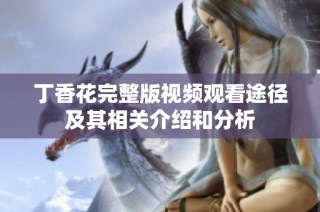 丁香花完整版视频观看途径及其相关介绍和分析