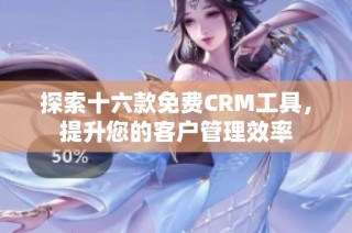 探索十六款免费CRM工具，提升您的客户管理效率