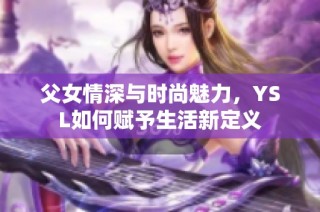 父女情深与时尚魅力，YSL如何赋予生活新定义