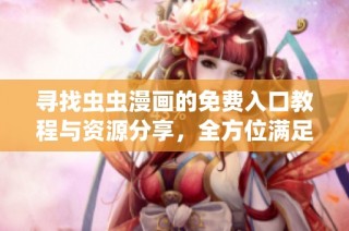 寻找虫虫漫画的免费入口教程与资源分享，全方位满足你的阅读需求