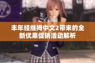 丰年经继拇中文2带来的全新优惠促销活动解析