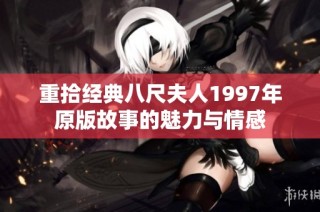 重拾经典八尺夫人1997年原版故事的魅力与情感