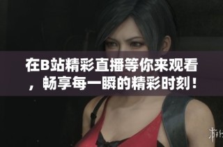 在B站精彩直播等你来观看，畅享每一瞬的精彩时刻！