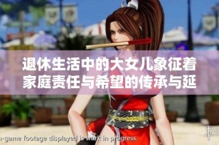 退休生活中的大女儿象征着家庭责任与希望的传承与延续