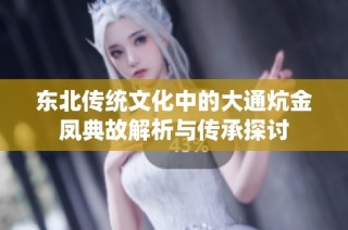 东北传统文化中的大通炕金凤典故解析与传承探讨