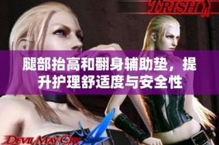 腿部抬高和翻身辅助垫，提升护理舒适度与安全性