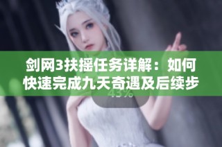 剑网3扶摇任务详解：如何快速完成九天奇遇及后续步骤