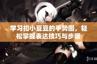 学习扣小豆豆的手势图，轻松掌握表达技巧与步骤