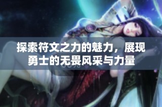 探索符文之力的魅力，展现勇士的无畏风采与力量