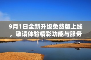 9月1日全新升级免费版上线，敬请体验精彩功能与服务