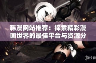 韩漫网站推荐：探索精彩漫画世界的最佳平台与资源分享