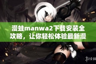 漫蛙manwa2下载安装全攻略，让你轻松体验最新漫画资源