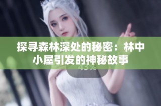 探寻森林深处的秘密：林中小屋引发的神秘故事