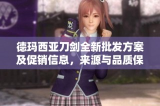 德玛西亚刀剑全新批发方案及促销信息，来源与品质保障介绍