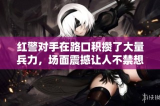 红警对手在路口积攒了大量兵力，场面震撼让人不禁想出奇招应对