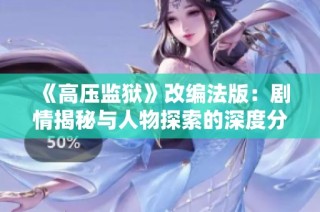 《高压监狱》改编法版：剧情揭秘与人物探索的深度分析与评论