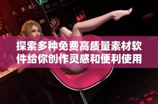 探索多种免费高质量素材软件给你创作灵感和便利使用体验