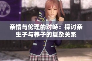 亲情与伦理的对峙：探讨亲生子与养子的复杂关系
