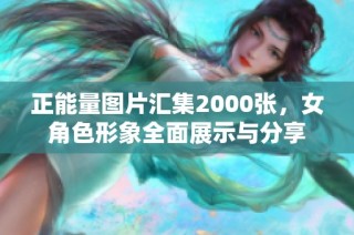 正能量图片汇集2000张，女角色形象全面展示与分享