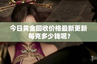 今日黄金回收价格最新更新 每克多少钱呢？