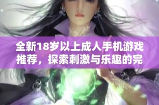 全新18岁以上成人手机游戏推荐，探索刺激与乐趣的完美结合