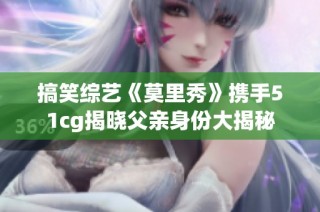 搞笑综艺《莫里秀》携手51cg揭晓父亲身份大揭秘