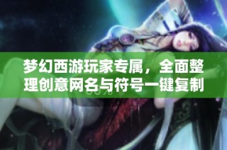 梦幻西游玩家专属，全面整理创意网名与符号一键复制宝典，助你轻松取名