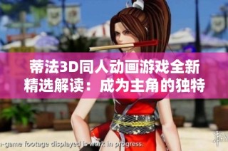 蒂法3D同人动画游戏全新精选解读：成为主角的独特体验与深度解析！