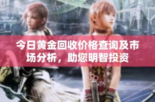 今日黄金回收价格查询及市场分析，助您明智投资