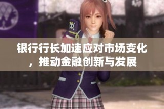 银行行长加速应对市场变化，推动金融创新与发展