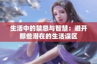 生活中的禁忌与智慧：避开那些潜在的生活误区